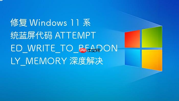 修复 windows 11 系统蓝屏代码 attempted_write_to_readonly_memory 深度解决