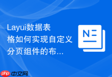 Layui数据表格如何实现自定义分页组件的布局位置