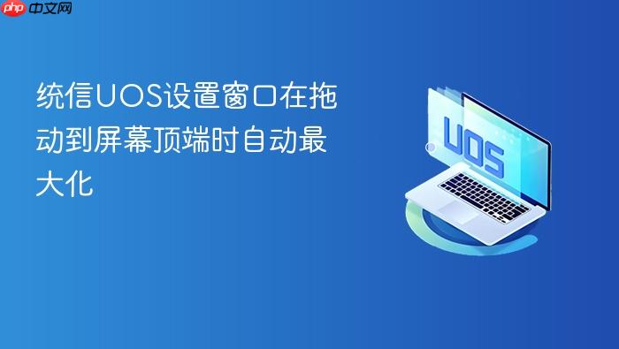 统信uos设置窗口在拖动到屏幕顶端时自动最大化