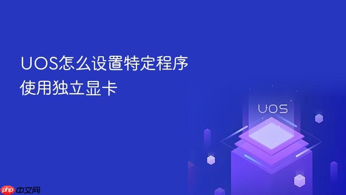 uos怎么设置特定程序使用独立显卡