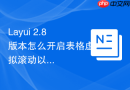 Layui 2.8版本怎么开启表格虚拟滚动以支持大数据量