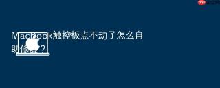 macbook触控板点不动了怎么自助修复?