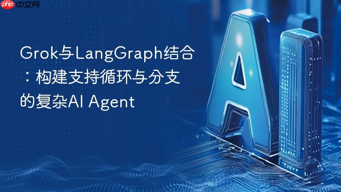 grok与langgraph结合:构建支持循环与分支的复杂ai agent