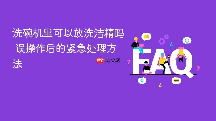 洗碗机里可以放洗洁精吗 误操作后的紧急处理方法