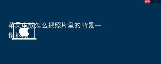 苹果电脑怎么把照片里的背景一键抠图