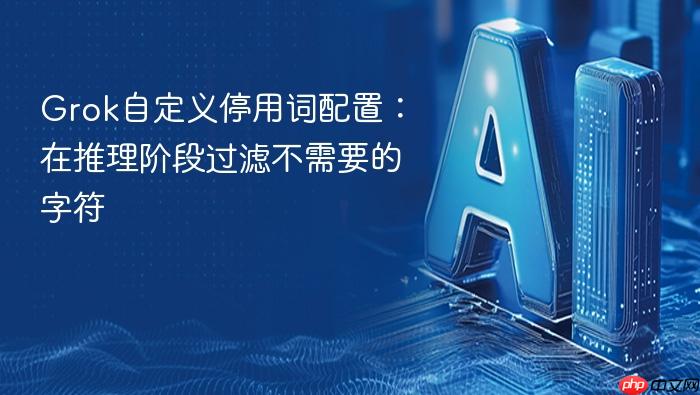 grok自定义停用词配置:在推理阶段过滤不需要的字符