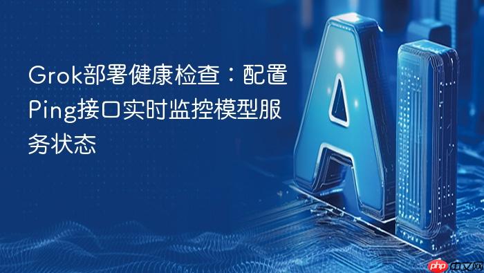 grok部署健康检查:配置ping接口实时监控模型服务状态