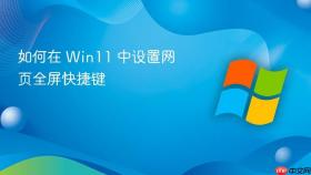如何在 win11 中设置网页全屏快捷键