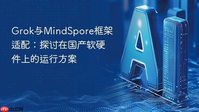 grok与mindspore框架适配:探讨在国产软硬件上的运行方案