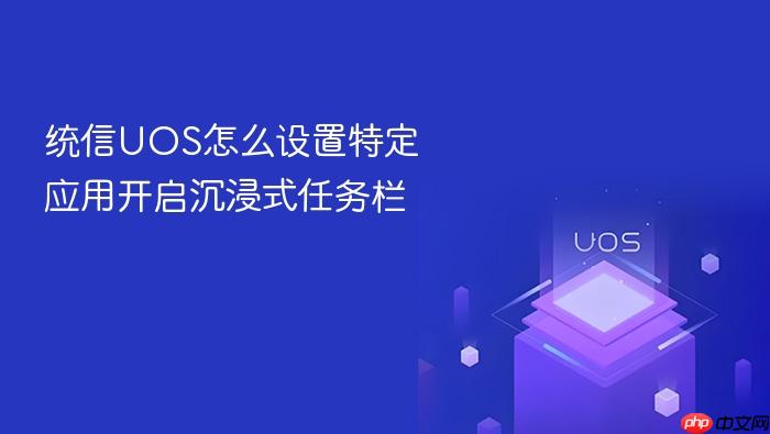 统信uos怎么设置特定应用开启沉浸式任务栏