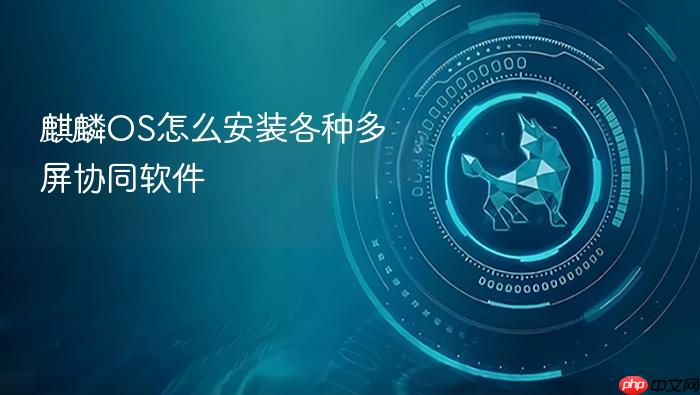 麒麟os怎么安装各种多屏协同软件