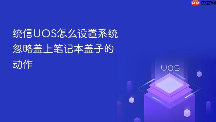 统信uos怎么设置系统忽略盖上笔记本盖子的动作