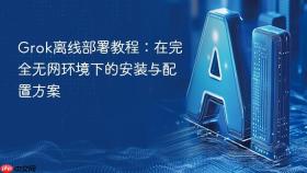grok离线部署教程:在完全无网环境下的安装与配置方案