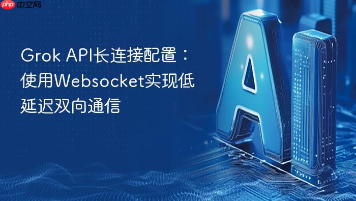 grok api长连接配置:使用websocket实现低延迟双向通信