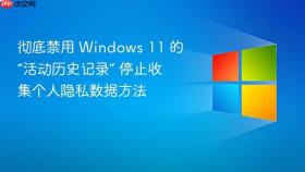 彻底禁用 Windows 11 的“活动历史记录” 停止收集个人隐私数据方法