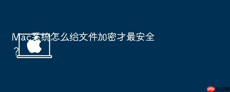 mac系统怎么给文件加密才最安全?