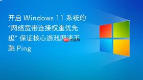 开启 Windows 11 系统的“网络宽带连接权重优先级” 保证核心游戏网速不跳 Ping
