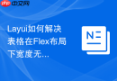 Layui如何解决表格在Flex布局下宽度无法自适应且出现白边的问题