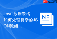 Layui数据表格如何处理复杂的JSON数组嵌套显示