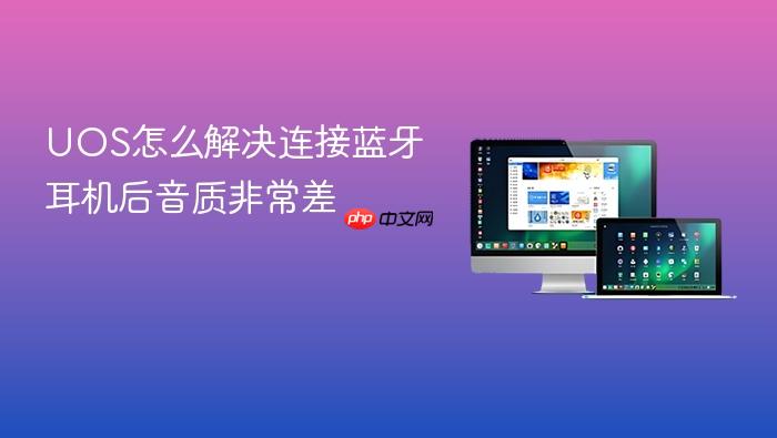 uos怎么解决连接蓝牙耳机后音质非常差