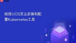 统信UOS怎么安装和配置Kubernetes工具