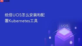 统信UOS怎么安装和配置Kubernetes工具
