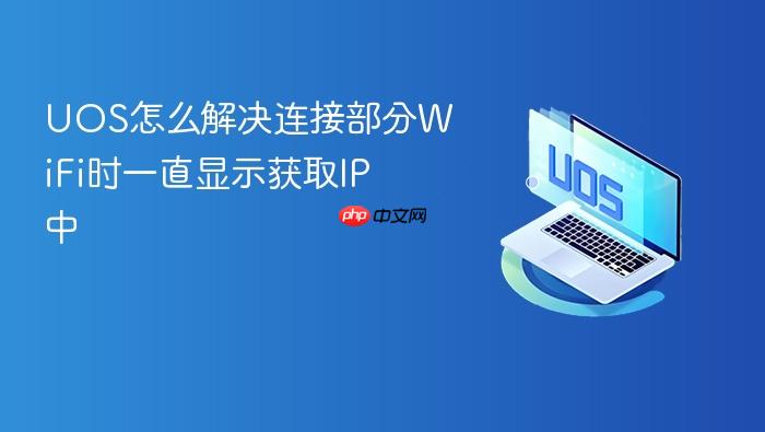 uos怎么解决连接部分wifi时一直显示获取ip中