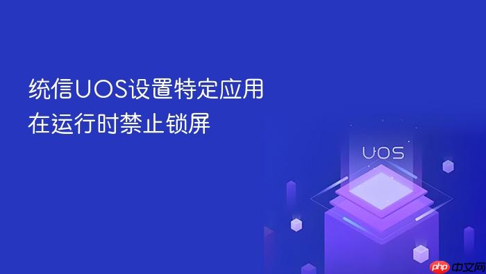 统信uos设置特定应用在运行时禁止锁屏