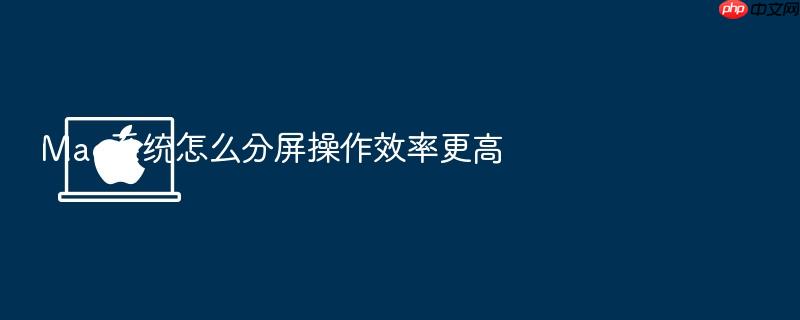 mac系统怎么分屏操作效率更高