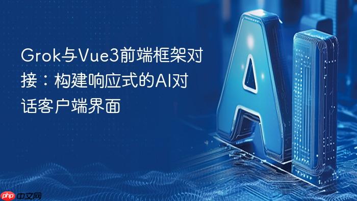 grok与vue3前端框架对接：构建响应式的ai对话客户端界面