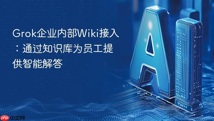 grok企业内部wiki接入:通过知识库为员工提供智能解答