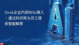 grok企业内部wiki接入:通过知识库为员工提供智能解答