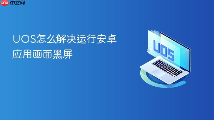 uos怎么解决运行安卓应用画面黑屏
