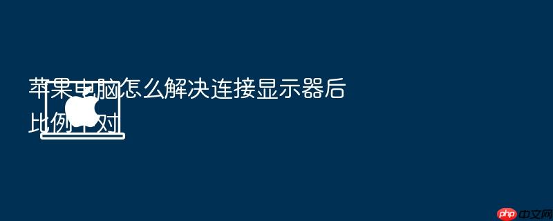 苹果电脑怎么解决连接显示器后比例不对