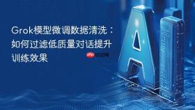 grok模型微调数据清洗：如何过滤低质量对话提升训练效果