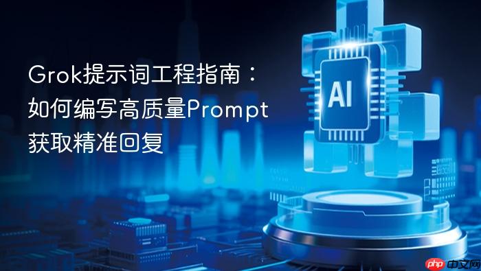 grok提示词工程指南:如何编写高质量prompt获取精准回复