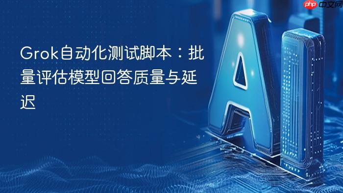 grok自动化测试脚本:批量评估模型回答质量与延迟