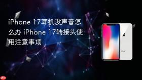 iPhone 17耳机没声音怎么办 iPhone 17转接头使用注意事项