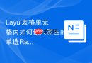 Layui表格单元格内如何嵌入原生的单选Radio而不影响表格勾选