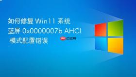如何修复 Win11 系统蓝屏 0x0000007b AHCI 模式配置错误