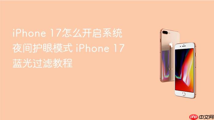 iphone 17怎么开启系统夜间护眼模式 iphone 17蓝光过滤教程
