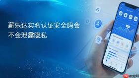 薪乐达实名认证安全吗会不会泄露隐私