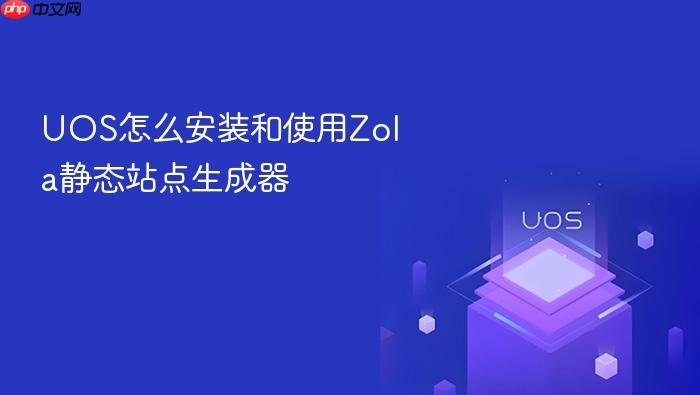 uos怎么安装和使用zola静态站点生成器