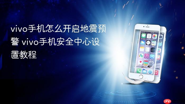vivo手机怎么开启地震预警 vivo手机安全中心设置教程
