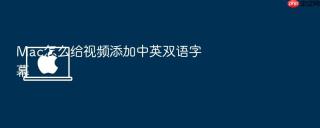 Mac怎么给视频添加中英双语字幕