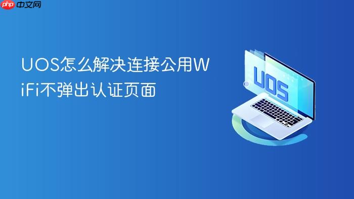 uos怎么解决连接公用wifi不弹出认证页面