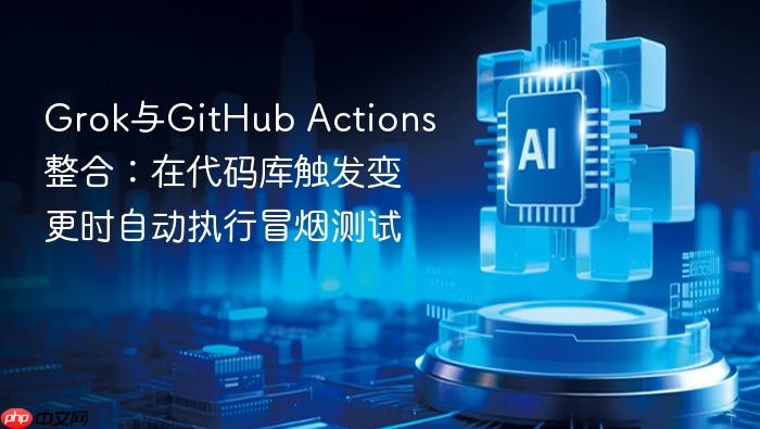 grok与github actions整合:在代码库触发变更时自动执行冒烟测试