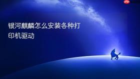 银河麒麟怎么安装各种打印机驱动