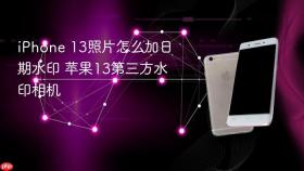 iPhone 13照片怎么加日期水印 苹果13第三方水印相机