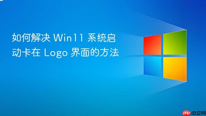 如何解决 win11 系统启动卡在 logo 界面的方法
